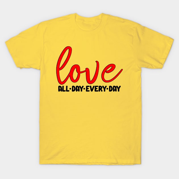 Love All Day Every Day T-Shirt by Trinity Trinkets Custom Creations